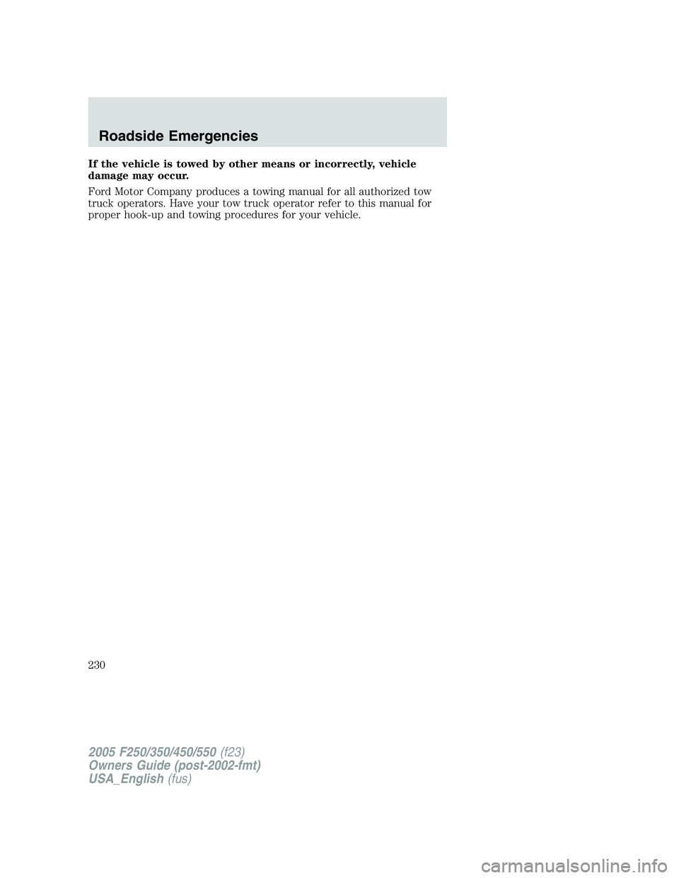 FORD F250 SUPER DUTY 2005  Owners Manual If the vehicle is towed by other means or incorrectly, vehicle
damage may occur.
Ford Motor Company produces a towing manual for all authorized tow
truck operators. Have your tow truck operator refer 