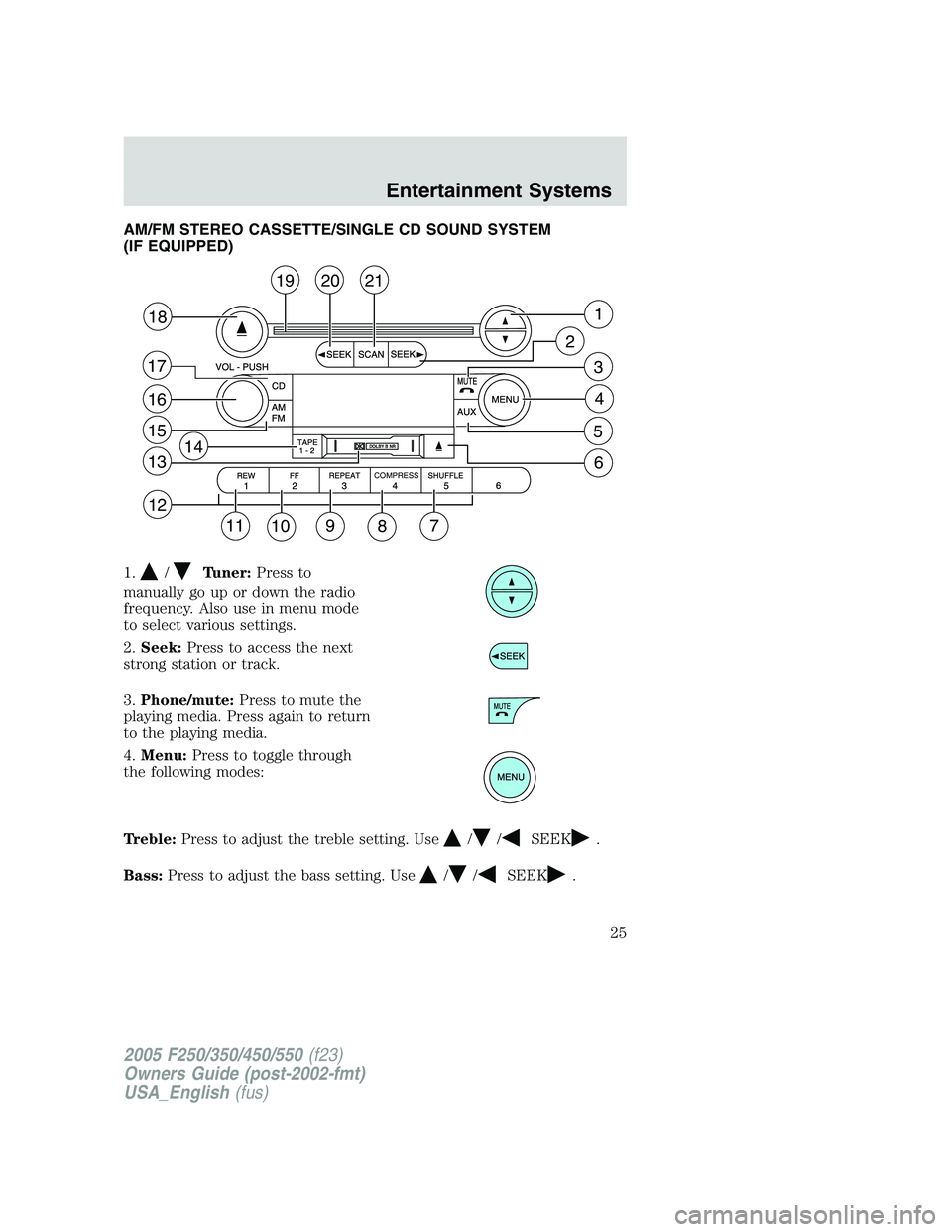 FORD F250 SUPER DUTY 2005 Owners Manual AM/FM STEREO CASSETTE/SINGLE CD SOUND SYSTEM
(IF EQUIPPED)
1. / Tuner: Press to
manually go up or down the radio
frequency. Also use in menu mode
to select various settings.
2. Seek: Press to access t FORD F250 SUPER DUTY 2005 Owners Manual AM/FM STEREO CASSETTE/SINGLE CD SOUND SYSTEM
(IF EQUIPPED)
1. / Tuner: Press to
manually go up or down the radio
frequency. Also use in menu mode
to select various settings.
2. Seek: Press to access t