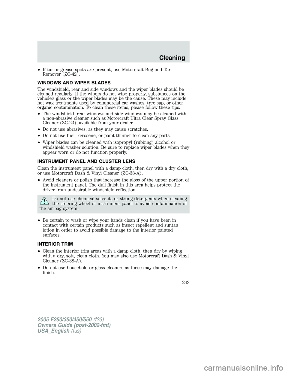 FORD F250 SUPER DUTY 2005  Owners Manual • If tar or grease spots are present, use Motorcraft Bug and Tar
Remover (ZC-42).
WINDOWS AND WIPER BLADES
The windshield, rear and side windows and the wiper blades should be
cleaned regularly. If 