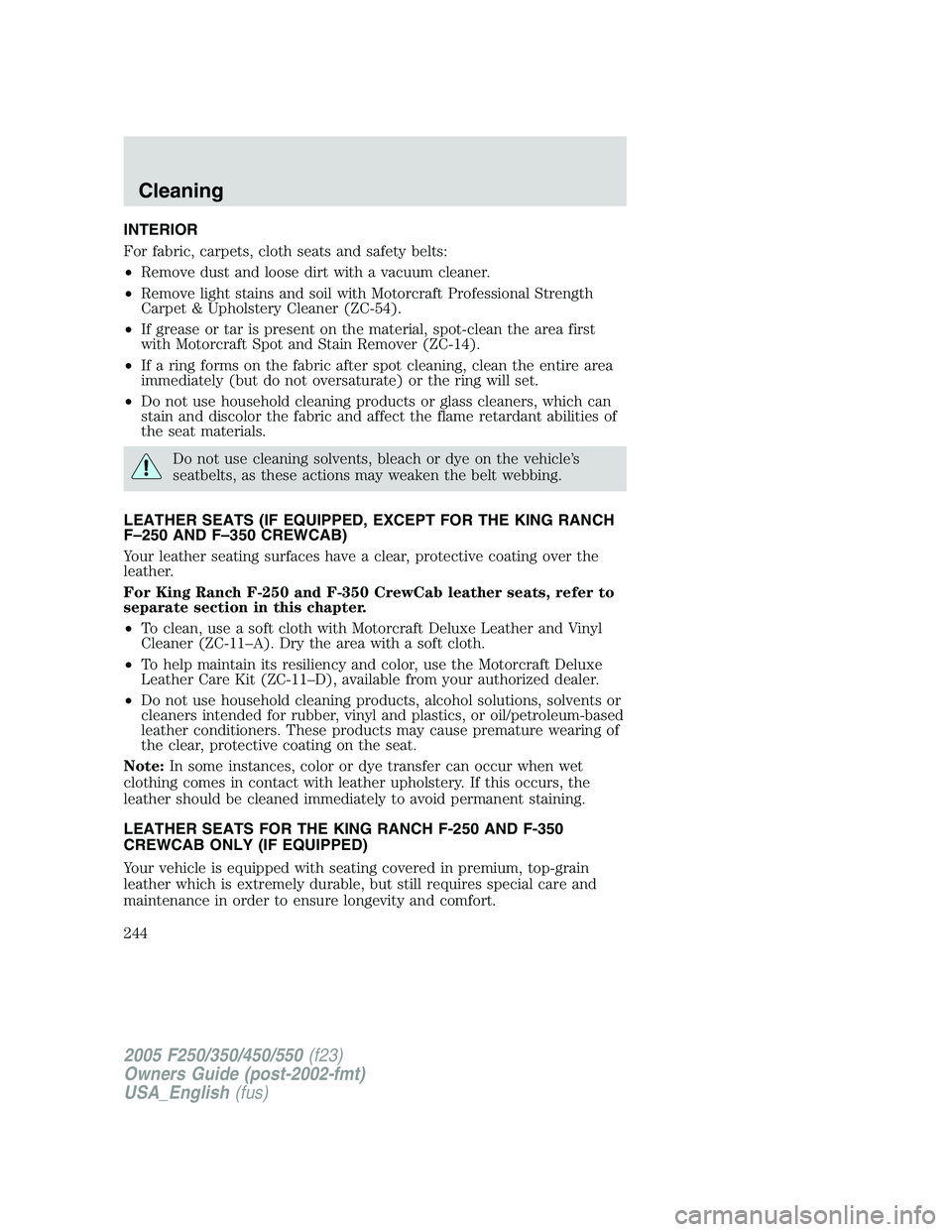 FORD F250 SUPER DUTY 2005  Owners Manual INTERIOR
For fabric, carpets, cloth seats and safety belts:
• Remove dust and loose dirt with a vacuum cleaner.
• Remove light stains and soil with Motorcraft Professional Strength
Carpet & Uphols