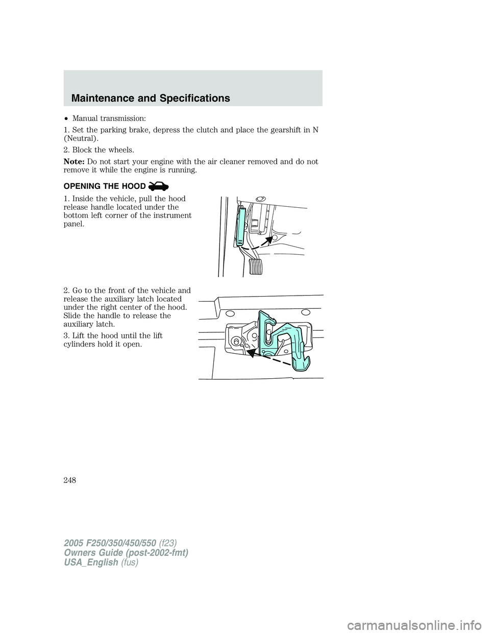 FORD F250 SUPER DUTY 2005  Owners Manual • Manual transmission:
1. Set the parking brake, depress the clutch and place the gearshift in N
(Neutral).
2. Block the wheels.
Note: Do not start your engine with the air cleaner removed and do no