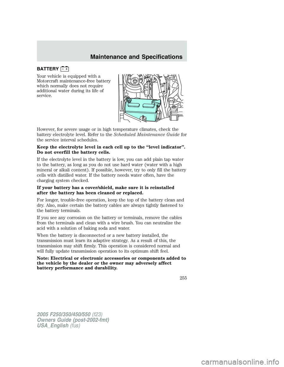 FORD F250 SUPER DUTY 2005  Owners Manual BATTERY
Your vehicle is equipped with a
Motorcraft maintenance-free battery
which normally does not require
additional water during its life of
service.
However, for severe usage or in high temperatur