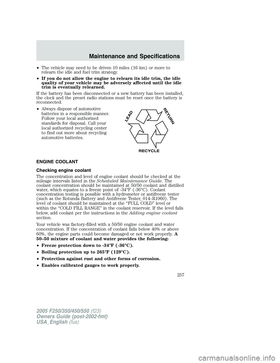 FORD F250 SUPER DUTY 2005  Owners Manual • The vehicle may need to be driven 10 miles (16 km) or more to
relearn the idle and fuel trim strategy.
• If you do not allow the engine to relearn its idle trim, the idle
quality of your vehicle