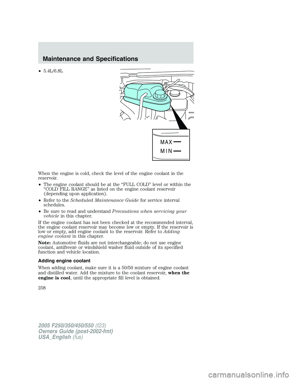 FORD F250 SUPER DUTY 2005  Owners Manual • 5.4L/6.8L
When the engine is cold, check the level of the engine coolant in the
reservoir.
• The engine coolant should be at the “FULL COLD” level or within the
“COLD FILL RANGE” as list