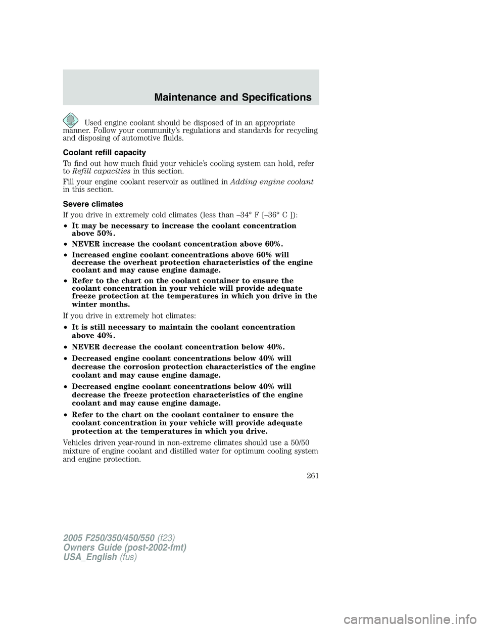FORD F250 SUPER DUTY 2005  Owners Manual Used engine coolant should be disposed of in an appropriate
manner. Follow your community’s regulations and standards for recycling
and disposing of automotive fluids.
Coolant refill capacity
To fin