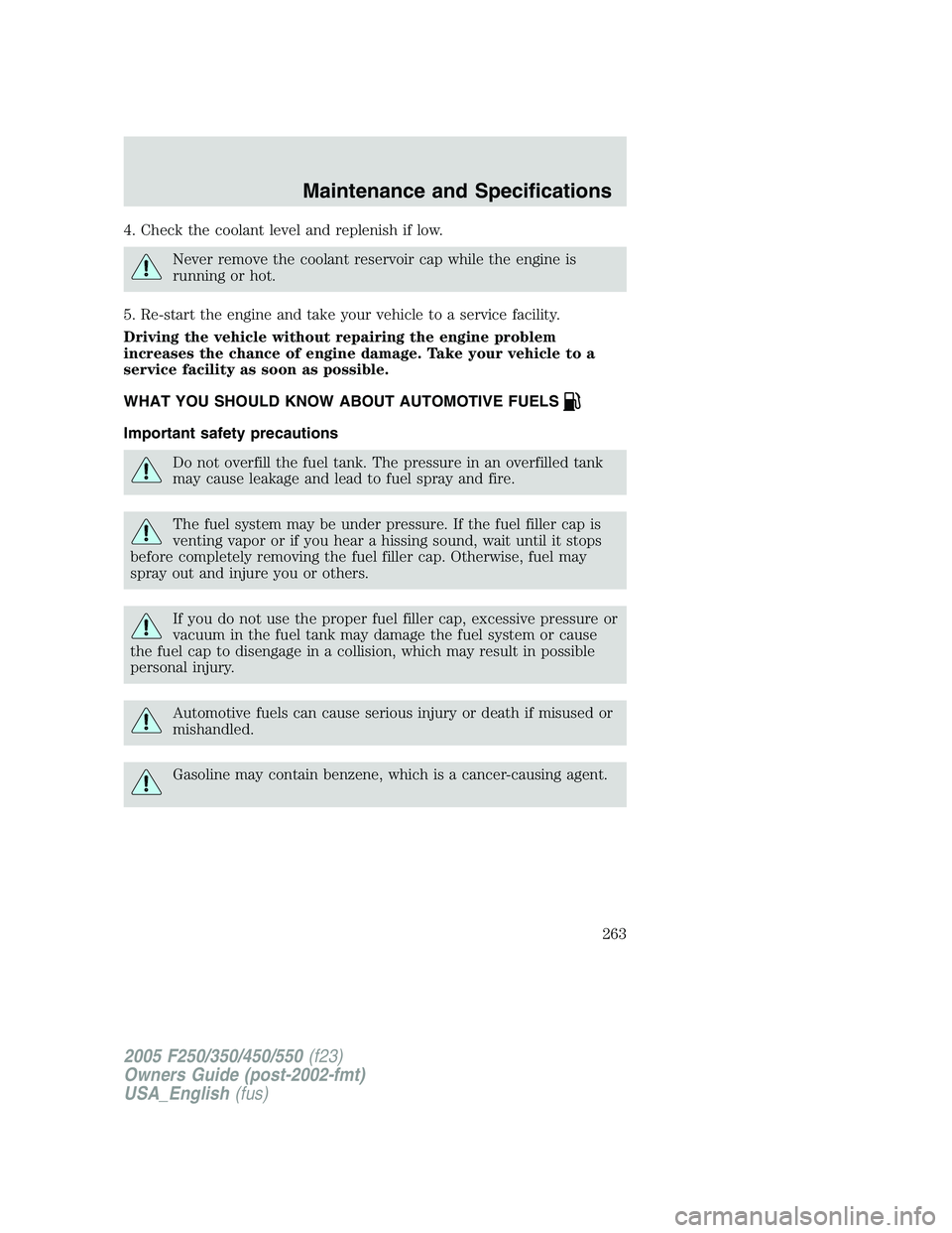 FORD F250 SUPER DUTY 2005  Owners Manual 4. Check the coolant level and replenish if low.
Never remove the coolant reservoir cap while the engine is
running or hot.
5. Re-start the engine and take your vehicle to a service facility.
Driving 