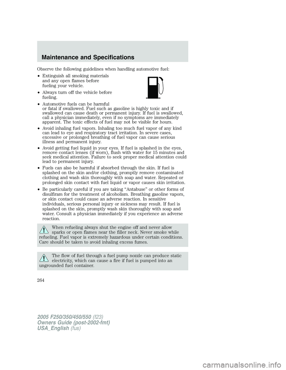 FORD F250 SUPER DUTY 2005  Owners Manual Observe the following guidelines when handling automotive fuel:
• Extinguish all smoking materials
and any open flames before
fueling your vehicle.
• Always turn off the vehicle before
fueling.
