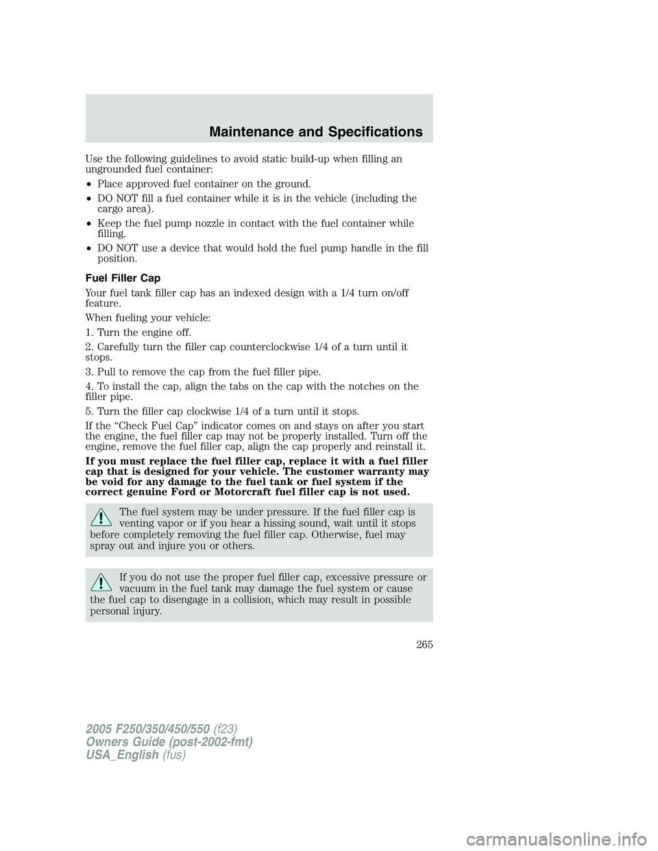 FORD F250 SUPER DUTY 2005  Owners Manual Use the following guidelines to avoid static build-up when filling an
ungrounded fuel container:
• Place approved fuel container on the ground.
• DO NOT fill a fuel container while it is in the ve