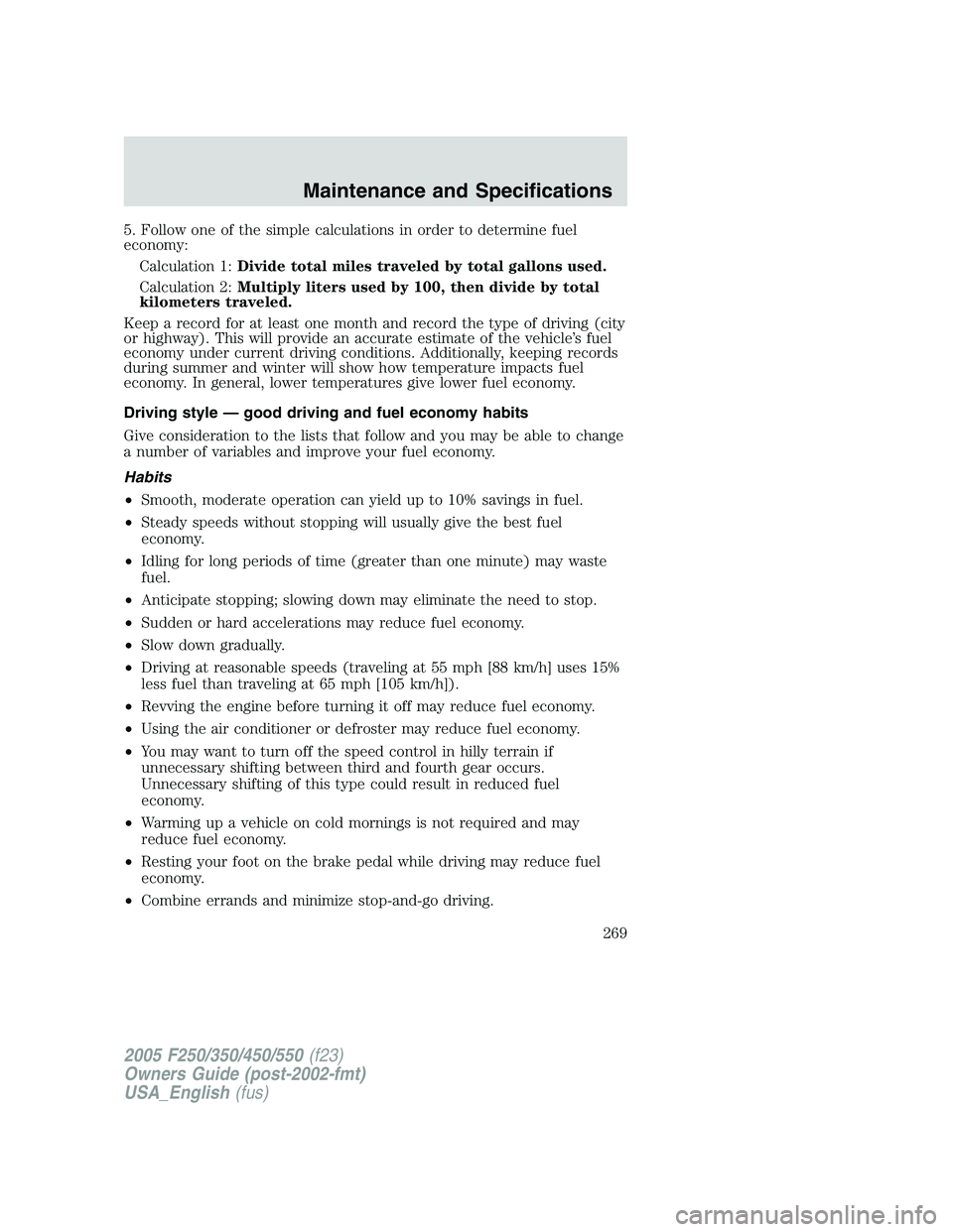 FORD F250 SUPER DUTY 2005  Owners Manual 5. Follow one of the simple calculations in order to determine fuel
economy:
Calculation 1: Divide total miles traveled by total gallons used.
Calculation 2: Multiply liters used by 100, then divide b