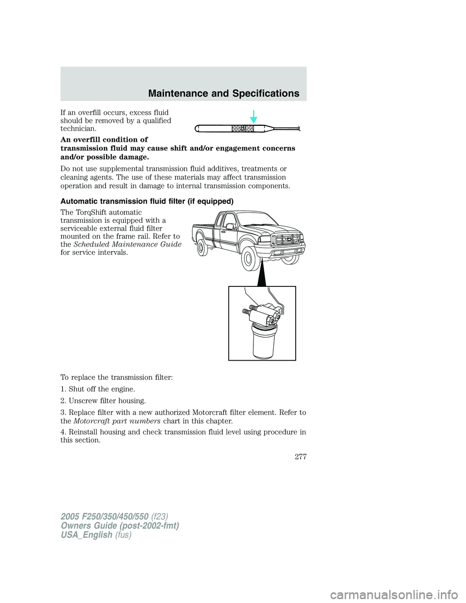 FORD F250 SUPER DUTY 2005  Owners Manual If an overfill occurs, excess fluid
should be removed by a qualified
technician.
An overfill condition of
transmission fluid may cause shift and/or engagement concerns
and/or possible damage.
Do not u