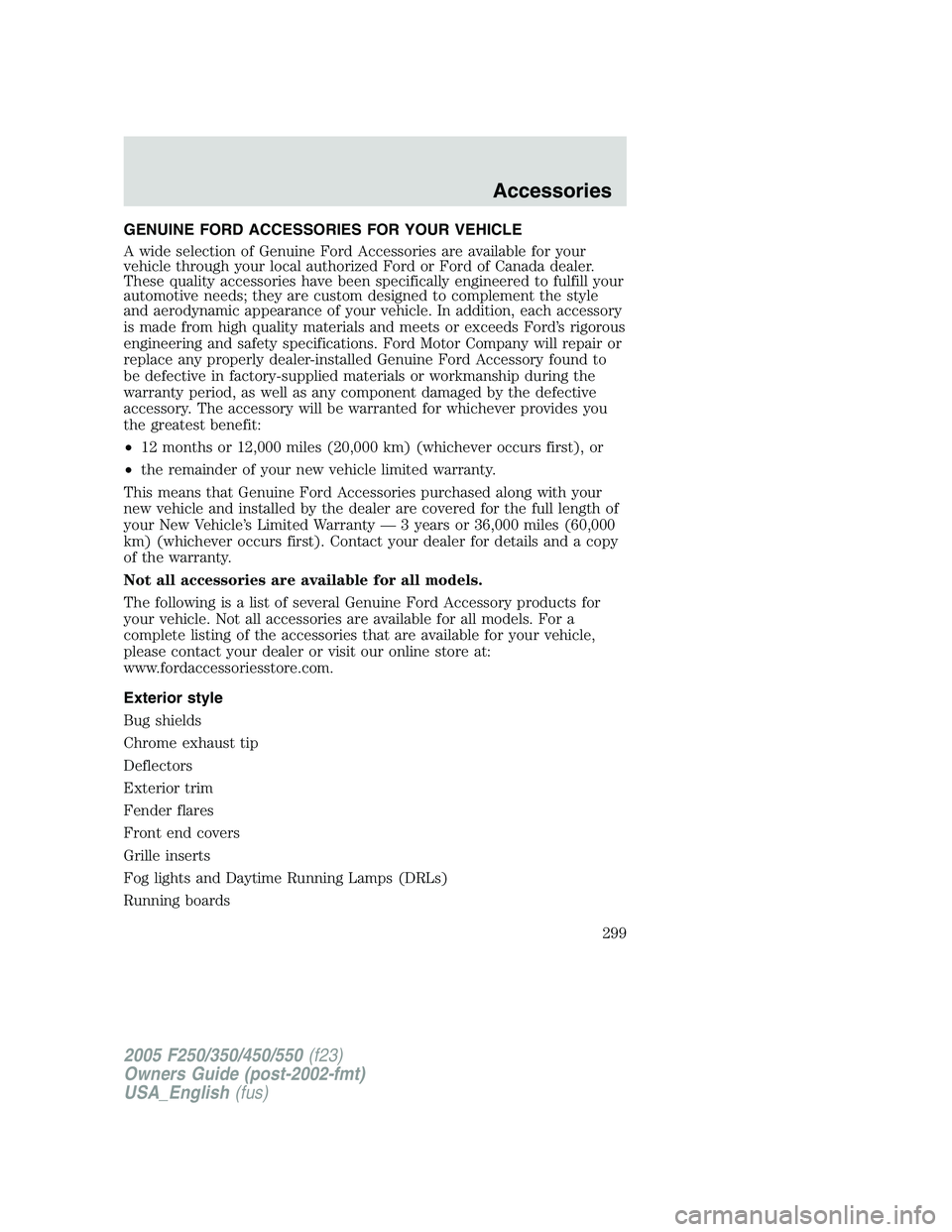 FORD F250 SUPER DUTY 2005 Owners Manual GENUINE FORD ACCESSORIES FOR YOUR VEHICLE
A wide selection of Genuine Ford Accessories are available for your
vehicle through your local authorized Ford or Ford of Canada dealer.
These quality accesso FORD F250 SUPER DUTY 2005 Owners Manual GENUINE FORD ACCESSORIES FOR YOUR VEHICLE
A wide selection of Genuine Ford Accessories are available for your
vehicle through your local authorized Ford or Ford of Canada dealer.
These quality accesso