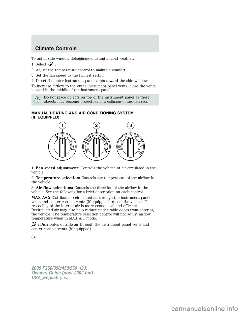 FORD F250 SUPER DUTY 2005 Owners Guide To aid in side window defogging/demisting in cold weather:
1. Select .
2. Adjust the temperature control to maintain comfort.
3. Set the fan speed to the highest setting.
4. Direct the outer instrumen