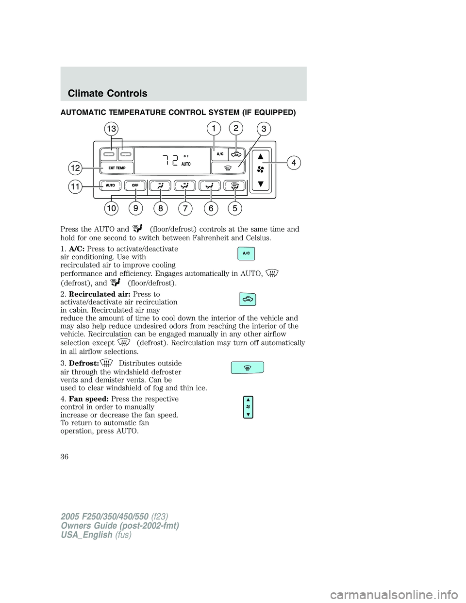 FORD F250 SUPER DUTY 2005 Owners Guide AUTOMATIC TEMPERATURE CONTROL SYSTEM (IF EQUIPPED)
Press the AUTO and (floor/defrost) controls at the same time and
hold for one second to switch between Fahrenheit and Celsius.
1. A/C: Press to activ