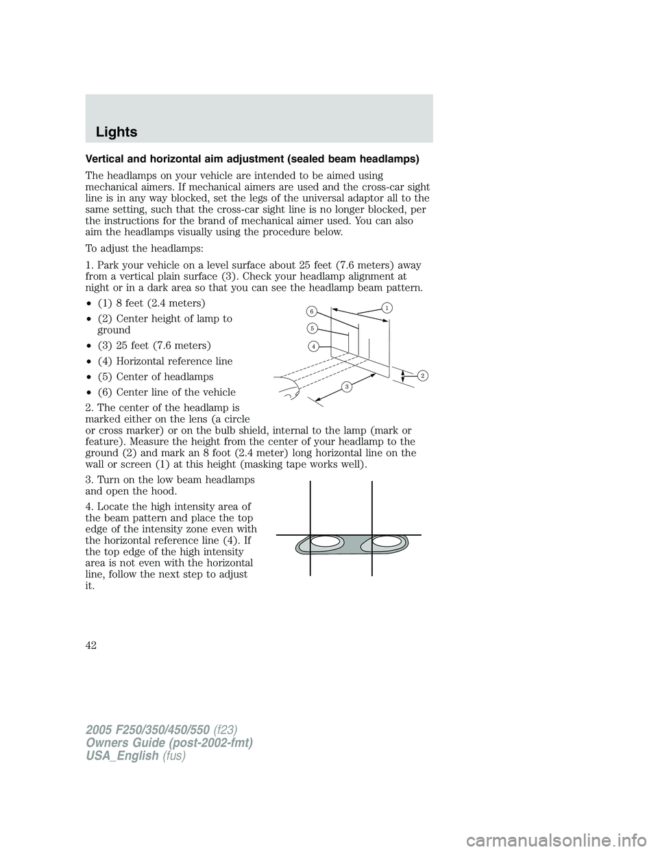 FORD F250 SUPER DUTY 2005 Service Manual Vertical and horizontal aim adjustment (sealed beam headlamps)
The headlamps on your vehicle are intended to be aimed using
mechanical aimers. If mechanical aimers are used and the cross-car sight
lin FORD F250 SUPER DUTY 2005 Service Manual Vertical and horizontal aim adjustment (sealed beam headlamps)
The headlamps on your vehicle are intended to be aimed using
mechanical aimers. If mechanical aimers are used and the cross-car sight
lin