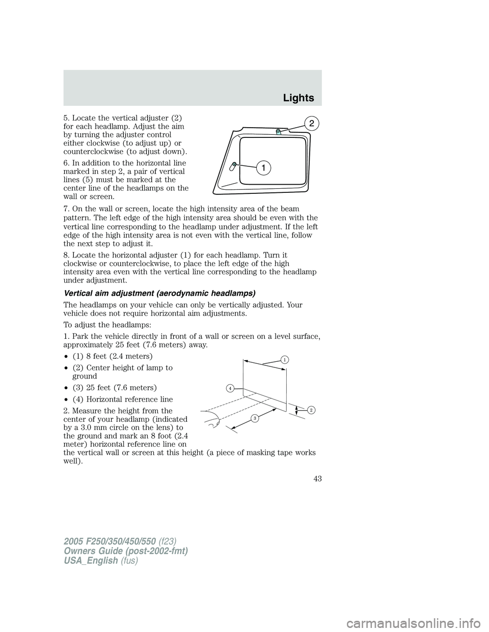 FORD F250 SUPER DUTY 2005 Service Manual 5. Locate the vertical adjuster (2)
for each headlamp. Adjust the aim
by turning the adjuster control
either clockwise (to adjust up) or
counterclockwise (to adjust down).
6. In addition to the horizo FORD F250 SUPER DUTY 2005 Service Manual 5. Locate the vertical adjuster (2)
for each headlamp. Adjust the aim
by turning the adjuster control
either clockwise (to adjust up) or
counterclockwise (to adjust down).
6. In addition to the horizo