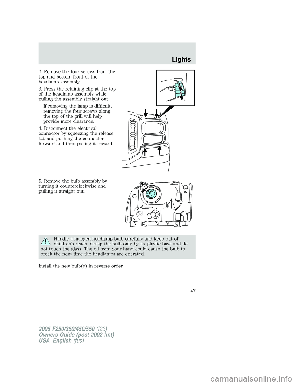 FORD F250 SUPER DUTY 2005 Service Manual 2. Remove the four screws from the
top and bottom front of the
headlamp assembly.
3. Press the retaining clip at the top
of the headlamp assembly while
pulling the assembly straight out.
If removing t FORD F250 SUPER DUTY 2005 Service Manual 2. Remove the four screws from the
top and bottom front of the
headlamp assembly.
3. Press the retaining clip at the top
of the headlamp assembly while
pulling the assembly straight out.
If removing t