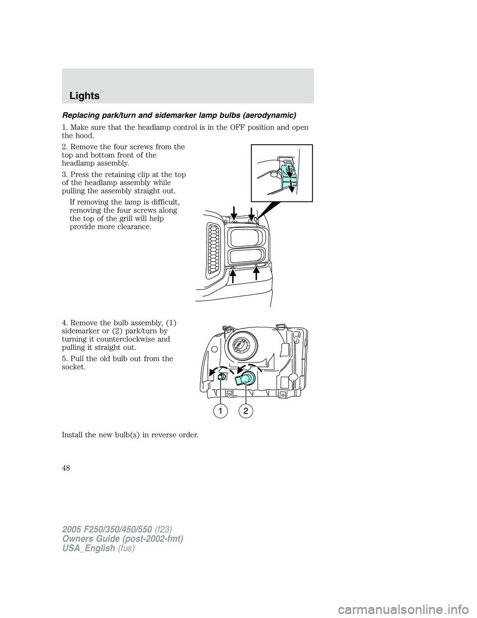FORD F250 SUPER DUTY 2005  Owners Manual Replacing park/turn and sidemarker lamp bulbs (aerodynamic)
1. Make sure that the headlamp control is in the OFF position and open
the hood.
2. Remove the four screws from the
top and bottom front of 
