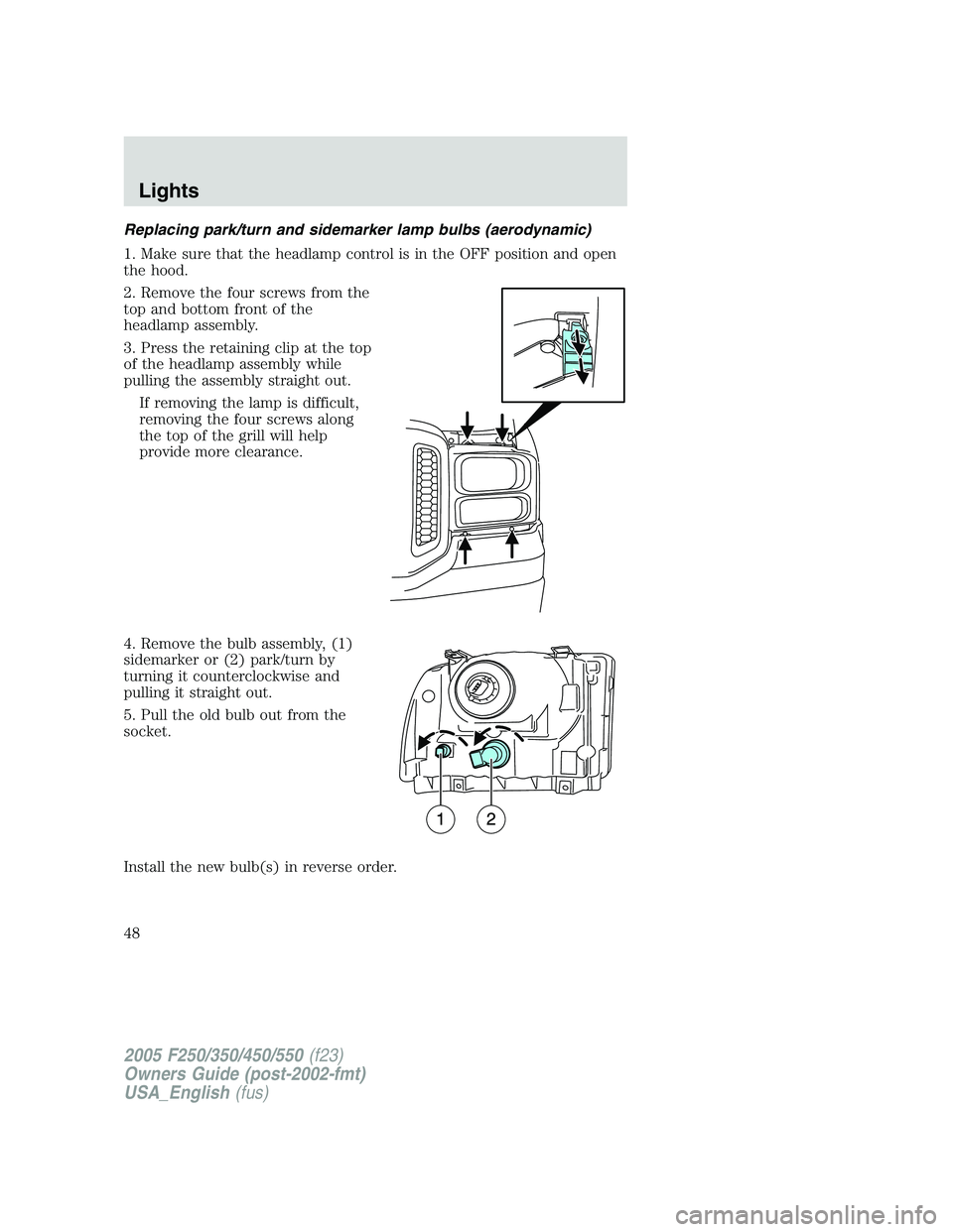 FORD F250 SUPER DUTY 2005 Service Manual Replacing park/turn and sidemarker lamp bulbs (aerodynamic)
1. Make sure that the headlamp control is in the OFF position and open
the hood.
2. Remove the four screws from the
top and bottom front of FORD F250 SUPER DUTY 2005 Service Manual Replacing park/turn and sidemarker lamp bulbs (aerodynamic)
1. Make sure that the headlamp control is in the OFF position and open
the hood.
2. Remove the four screws from the
top and bottom front of
