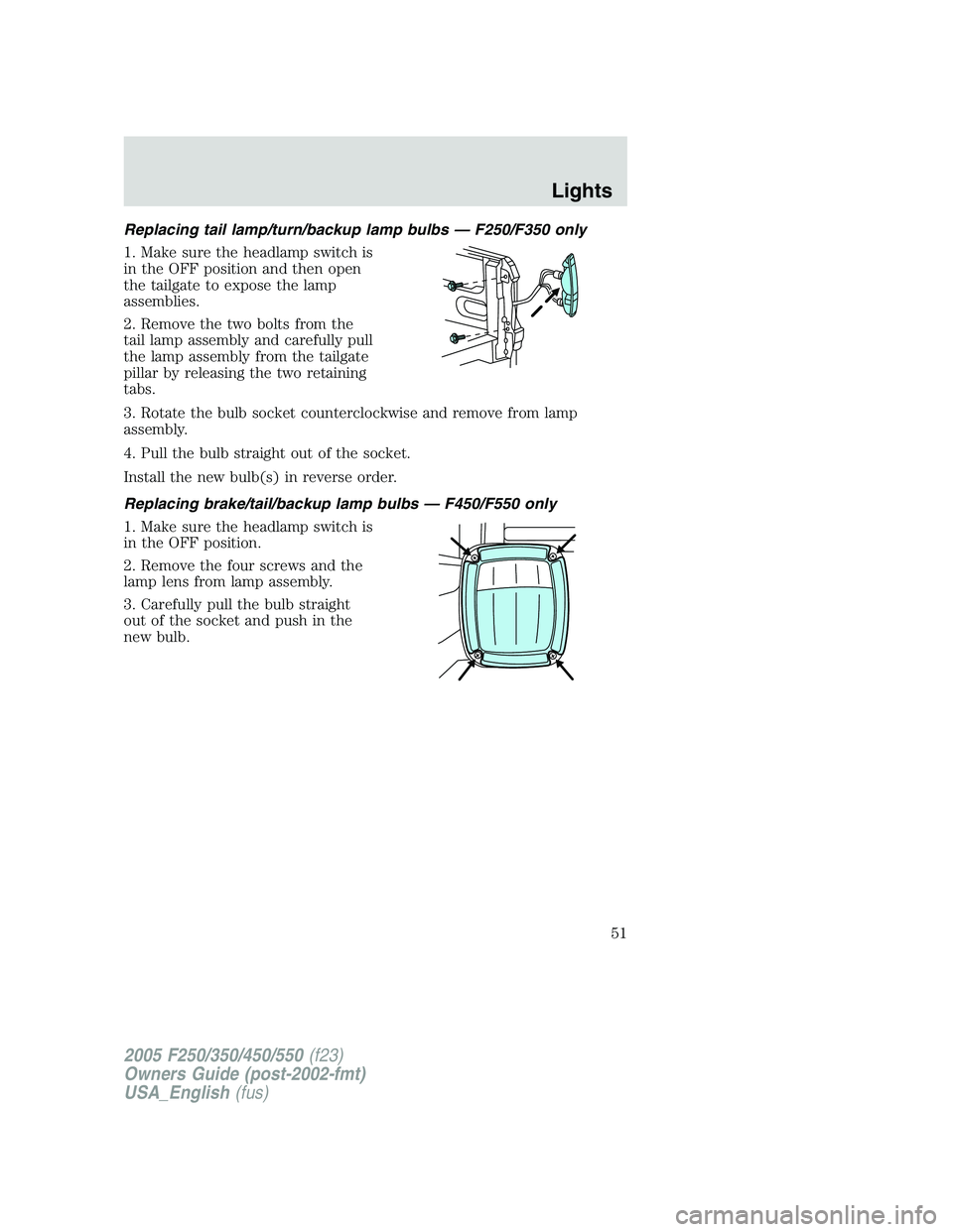 FORD F250 SUPER DUTY 2005  Owners Manual Replacing tail lamp/turn/backup lamp bulbs — F250/F350 only
1. Make sure the headlamp switch is
in the OFF position and then open
the tailgate to expose the lamp
assemblies.
2. Remove the two bolts 