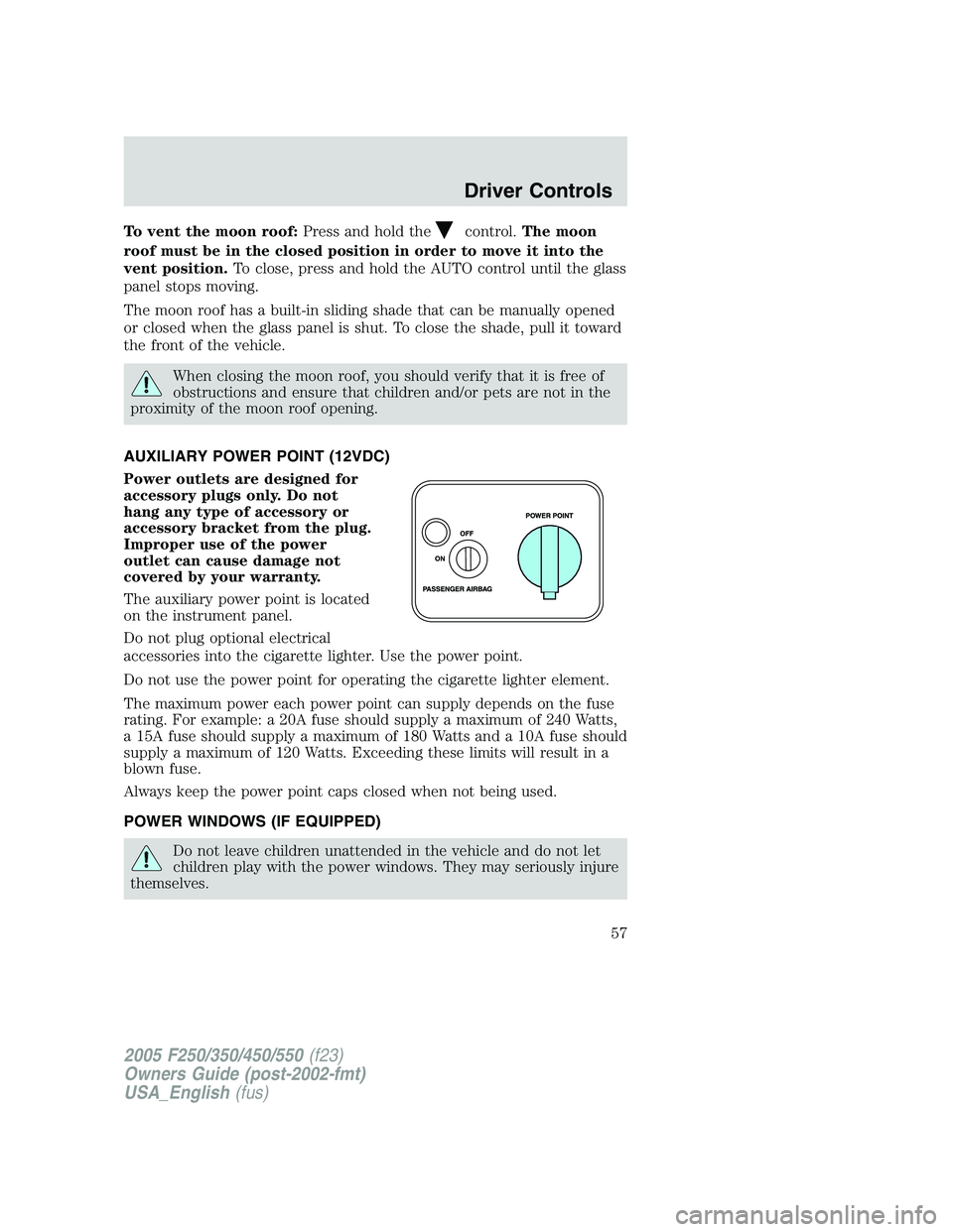 FORD F250 SUPER DUTY 2005 Workshop Manual To vent the moon roof: Press and hold the control. The moon
roof must be in the closed position in order to move it into the
vent position. To close, press and hold the AUTO control until the glass
pa FORD F250 SUPER DUTY 2005 Workshop Manual To vent the moon roof: Press and hold the control. The moon
roof must be in the closed position in order to move it into the
vent position. To close, press and hold the AUTO control until the glass
pa