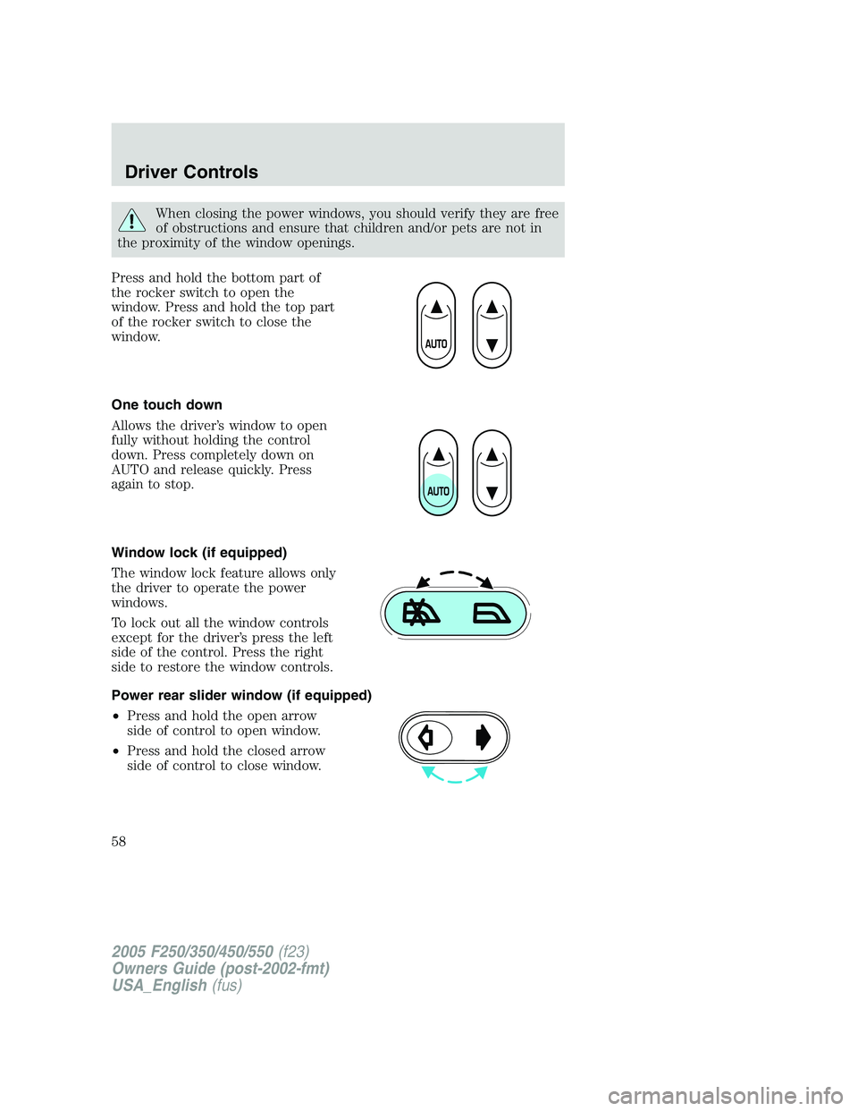 FORD F250 SUPER DUTY 2005 Workshop Manual When closing the power windows, you should verify they are free
of obstructions and ensure that children and/or pets are not in
the proximity of the window openings.
Press and hold the bottom part of
FORD F250 SUPER DUTY 2005 Workshop Manual When closing the power windows, you should verify they are free
of obstructions and ensure that children and/or pets are not in
the proximity of the window openings.
Press and hold the bottom part of