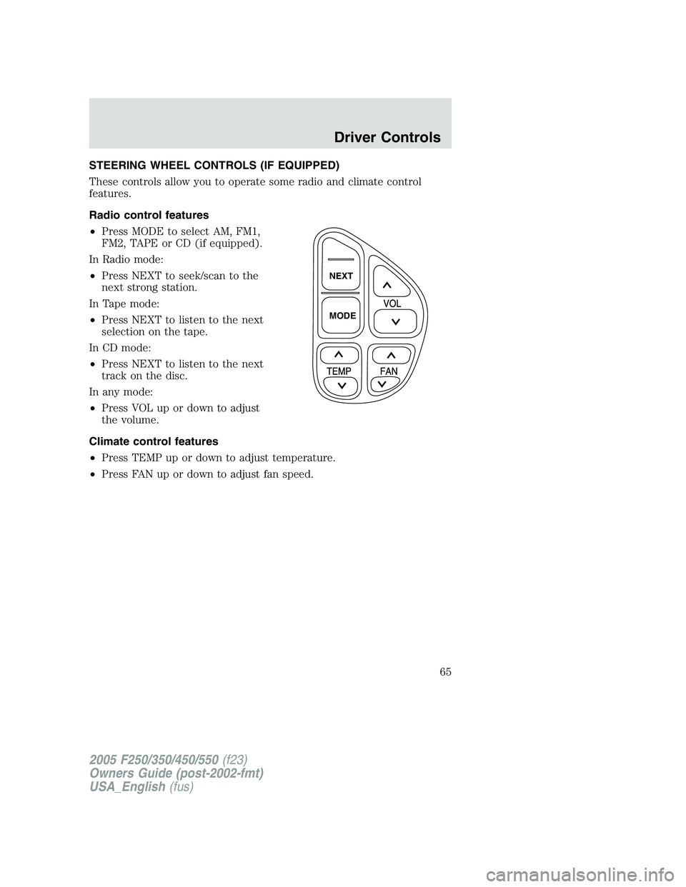 FORD F250 SUPER DUTY 2005 Repair Manual STEERING WHEEL CONTROLS (IF EQUIPPED)
These controls allow you to operate some radio and climate control
features.
Radio control features
• Press MODE to select AM, FM1,
FM2, TAPE or CD (if equipped FORD F250 SUPER DUTY 2005 Repair Manual STEERING WHEEL CONTROLS (IF EQUIPPED)
These controls allow you to operate some radio and climate control
features.
Radio control features
• Press MODE to select AM, FM1,
FM2, TAPE or CD (if equipped