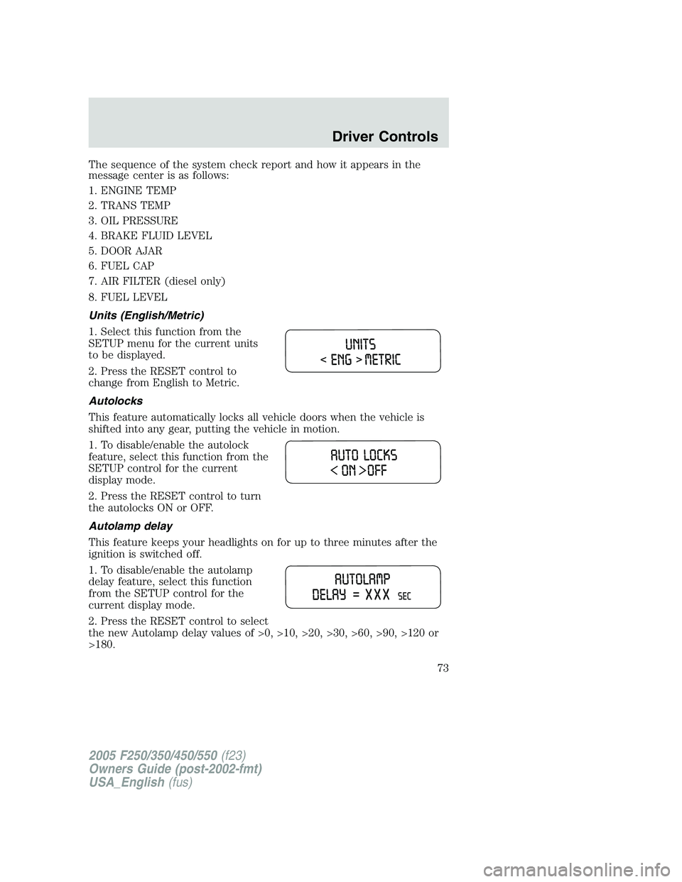 FORD F250 SUPER DUTY 2005 Manual PDF The sequence of the system check report and how it appears in the
message center is as follows:
1. ENGINE TEMP
2. TRANS TEMP
3. OIL PRESSURE
4. BRAKE FLUID LEVEL
5. DOOR AJAR
6. FUEL CAP
7. AIR FILTER FORD F250 SUPER DUTY 2005 Manual PDF The sequence of the system check report and how it appears in the
message center is as follows:
1. ENGINE TEMP
2. TRANS TEMP
3. OIL PRESSURE
4. BRAKE FLUID LEVEL
5. DOOR AJAR
6. FUEL CAP
7. AIR FILTER