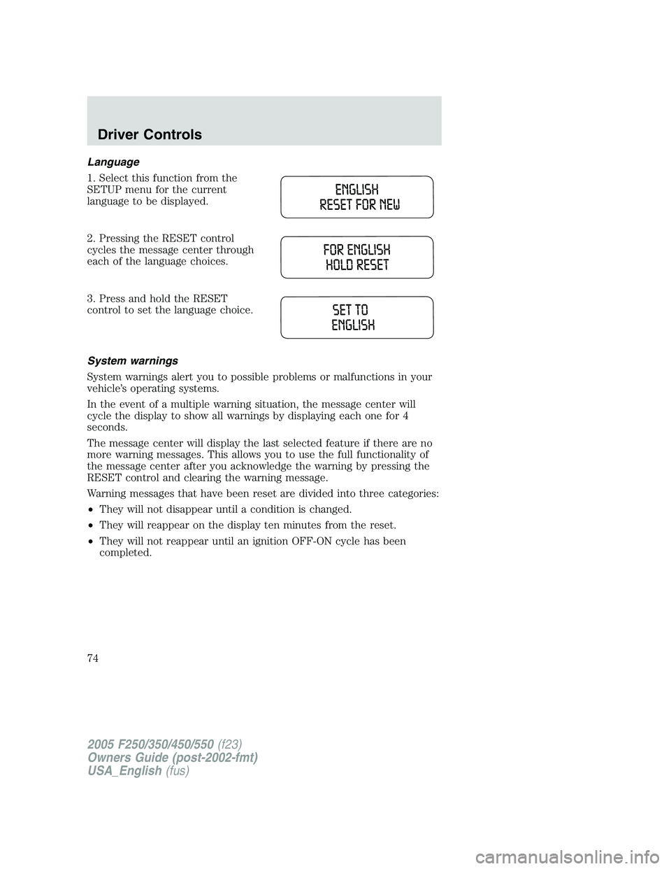 FORD F250 SUPER DUTY 2005 Manual PDF Language
1. Select this function from the
SETUP menu for the current
language to be displayed.
2. Pressing the RESET control
cycles the message center through
each of the language choices.
3. Press an FORD F250 SUPER DUTY 2005 Manual PDF Language
1. Select this function from the
SETUP menu for the current
language to be displayed.
2. Pressing the RESET control
cycles the message center through
each of the language choices.
3. Press an