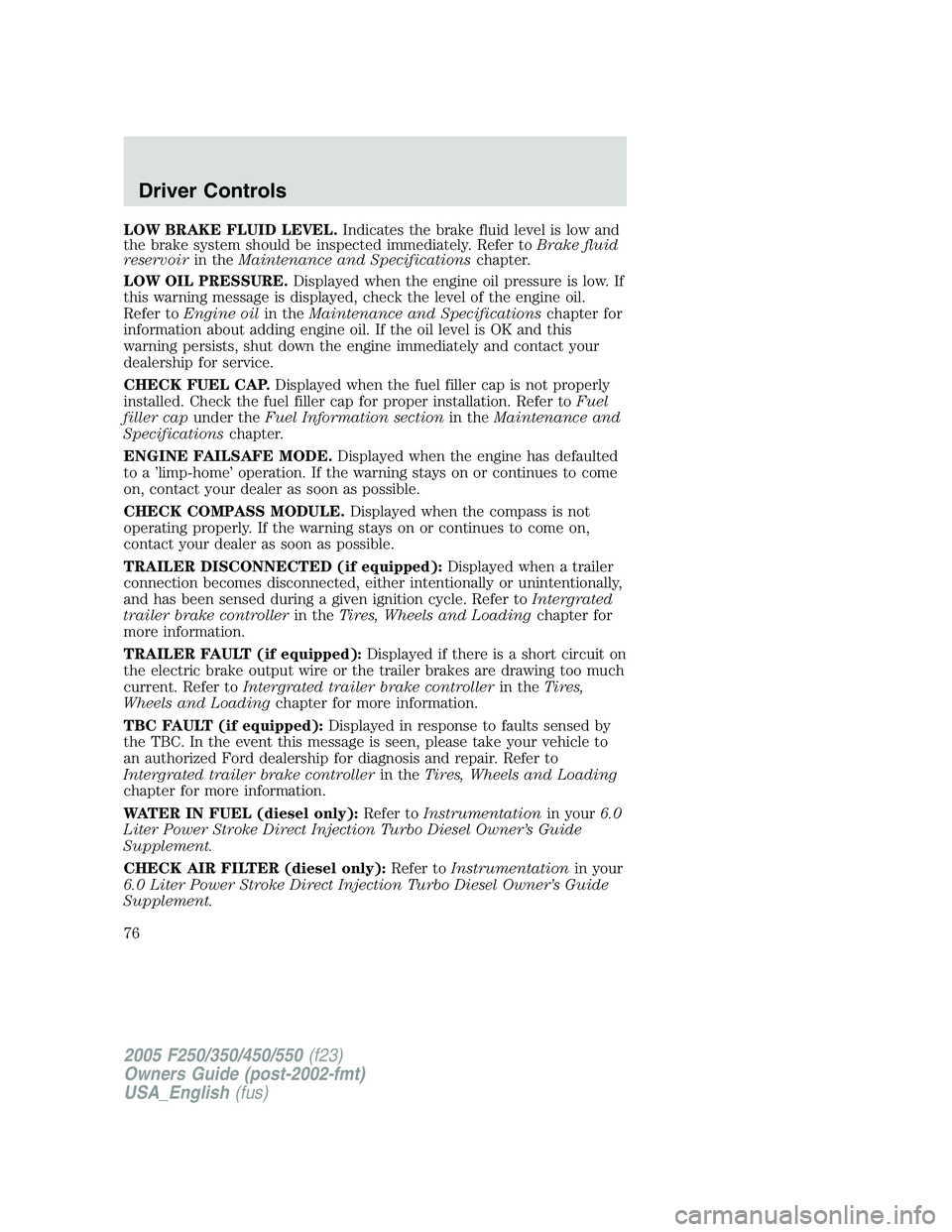 FORD F250 SUPER DUTY 2005 Manual PDF LOW BRAKE FLUID LEVEL. Indicates the brake fluid level is low and
the brake system should be inspected immediately. Refer to Brake fluid
reservoir in the Maintenance and Specifications chapter.
LOW OI FORD F250 SUPER DUTY 2005 Manual PDF LOW BRAKE FLUID LEVEL. Indicates the brake fluid level is low and
the brake system should be inspected immediately. Refer to Brake fluid
reservoir in the Maintenance and Specifications chapter.
LOW OI