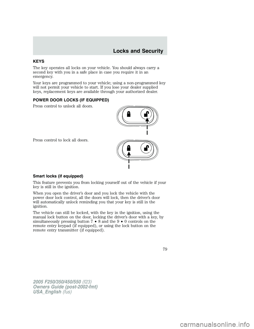FORD F250 SUPER DUTY 2005 Manual PDF KEYS
The key operates all locks on your vehicle. You should always carry a
second key with you in a safe place in case you require it in an
emergency.
Your keys are programmed to your vehicle; using a FORD F250 SUPER DUTY 2005 Manual PDF KEYS
The key operates all locks on your vehicle. You should always carry a
second key with you in a safe place in case you require it in an
emergency.
Your keys are programmed to your vehicle; using a