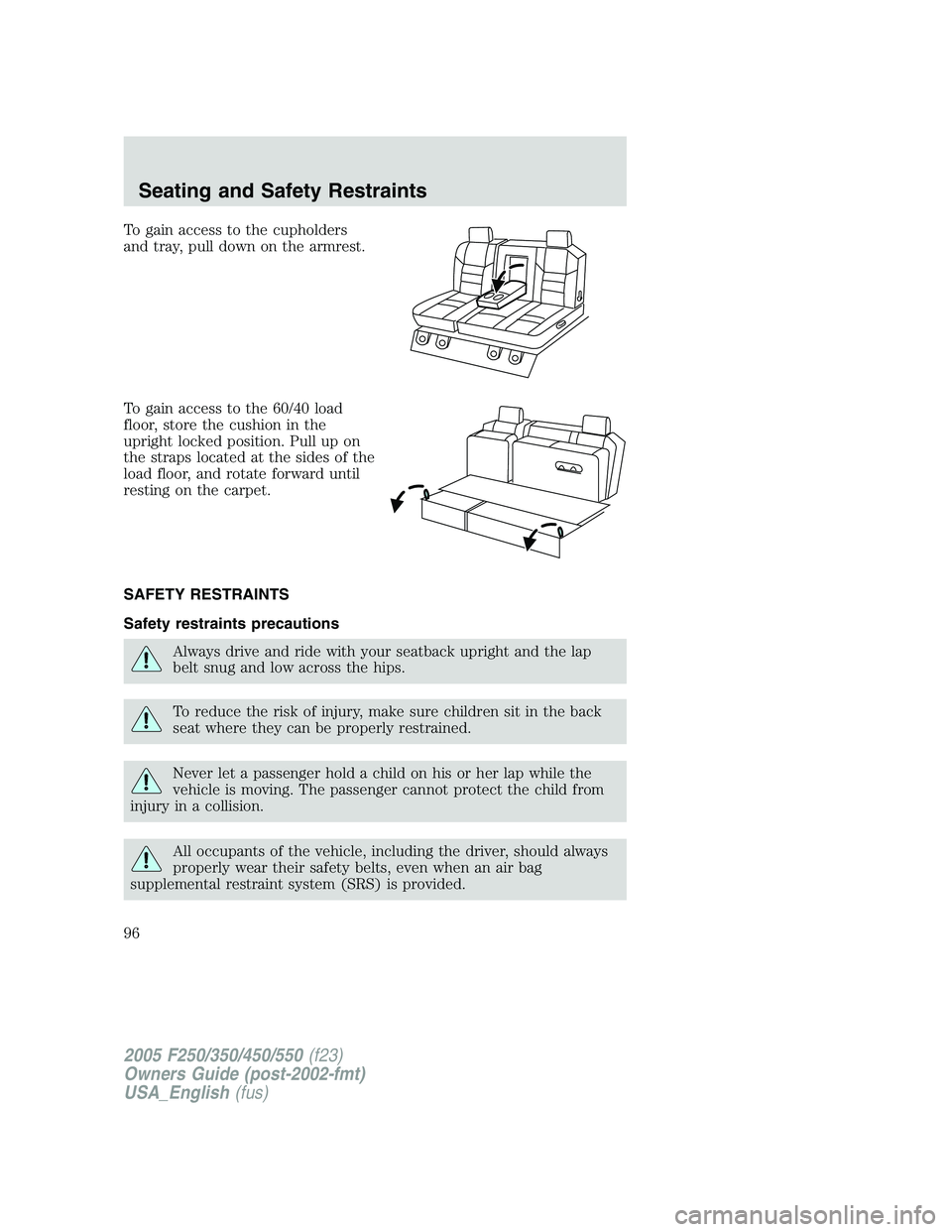 FORD F250 SUPER DUTY 2005  Owners Manual To gain access to the cupholders
and tray, pull down on the armrest.
To gain access to the 60/40 load
floor, store the cushion in the
upright locked position. Pull up on
the straps located at the side