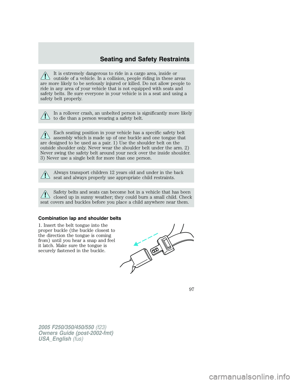 FORD F250 SUPER DUTY 2005  Owners Manual It is extremely dangerous to ride in a cargo area, inside or
outside of a vehicle. In a collision, people riding in these areas
are more likely to be seriously injured or killed. Do not allow people t