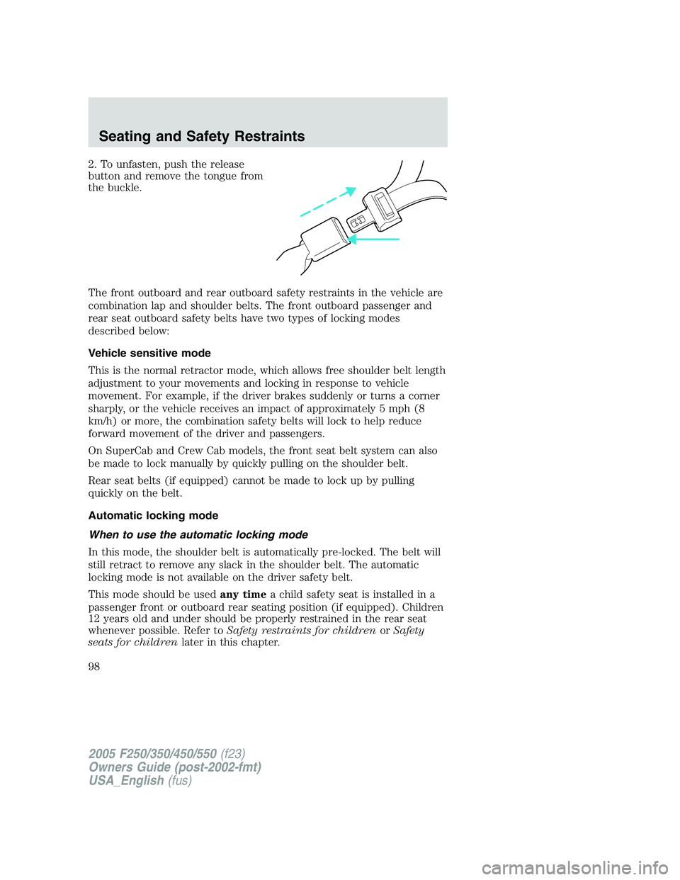 FORD F250 SUPER DUTY 2005  Owners Manual 2. To unfasten, push the release
button and remove the tongue from
the buckle.
The front outboard and rear outboard safety restraints in the vehicle are
combination lap and shoulder belts. The front o
