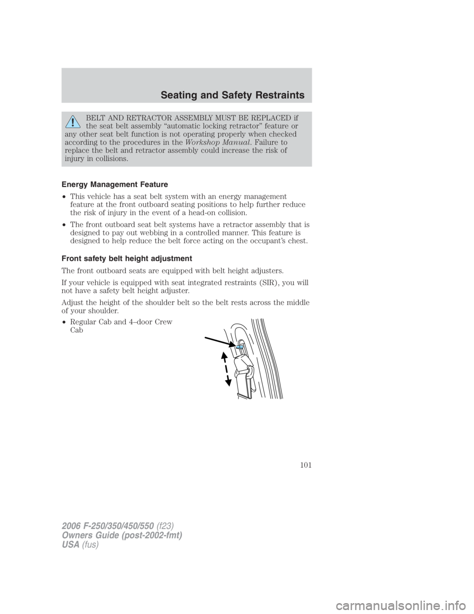 FORD F250 SUPER DUTY 2006  Owners Manual BELT AND RETRACTOR ASSEMBLY MUST BE REPLACED if
the seat belt assembly “automatic locking retractor” feature or
any other seat belt function is not operating properly when checked
according to the