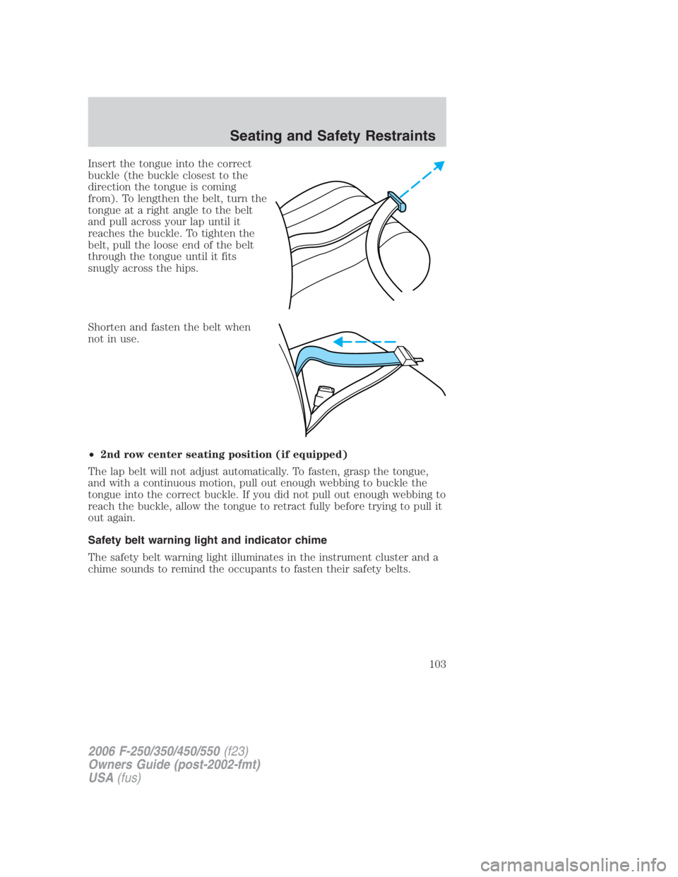 FORD F250 SUPER DUTY 2006  Owners Manual Insert the tongue into the correct
buckle (the buckle closest to the
direction the tongue is coming
from). To lengthen the belt, turn the
tongue at a right angle to the belt
and pull across your lap u