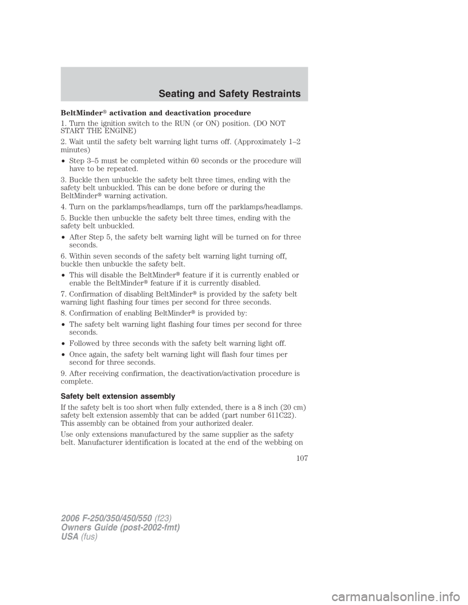 FORD F250 SUPER DUTY 2006  Owners Manual BeltMinder  activation and deactivation procedure
1. Turn the ignition switch to the RUN (or ON) position. (DO NOT
START THE ENGINE)
2. Wait until the safety belt warning light turns off. (Approximat