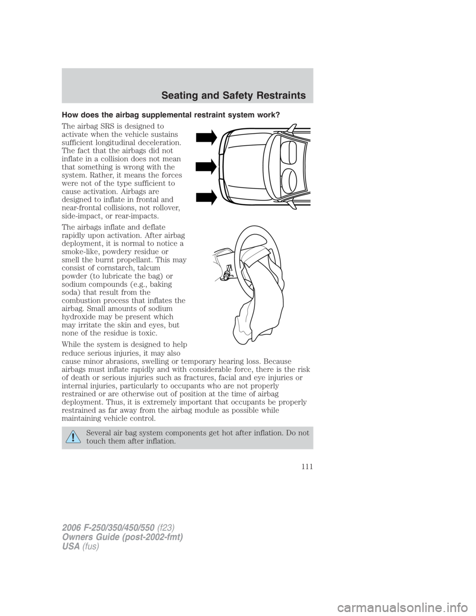 FORD F250 SUPER DUTY 2006 Owners Manual How does the airbag supplemental restraint system work?
The airbag SRS is designed to
activate when the vehicle sustains
sufficient longitudinal deceleration.
The fact that the airbags did not
inflate FORD F250 SUPER DUTY 2006 Owners Manual How does the airbag supplemental restraint system work?
The airbag SRS is designed to
activate when the vehicle sustains
sufficient longitudinal deceleration.
The fact that the airbags did not
inflate