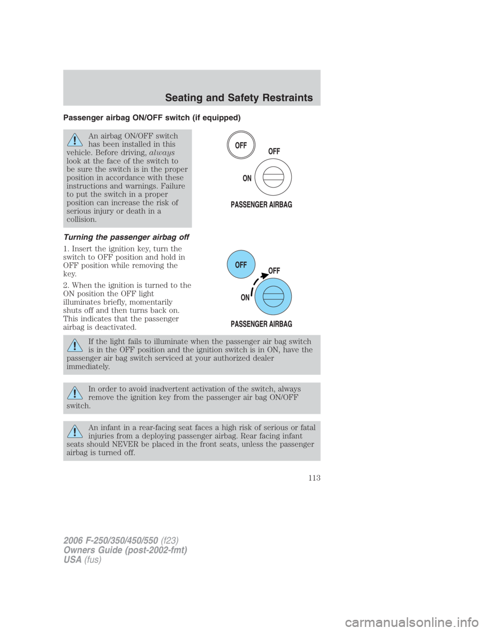 FORD F250 SUPER DUTY 2006  Owners Manual Passenger airbag ON/OFF switch (if equipped)
An airbag ON/OFF switch
has been installed in this
vehicle. Before driving, always
look at the face of the switch to
be sure the switch is in the proper
po