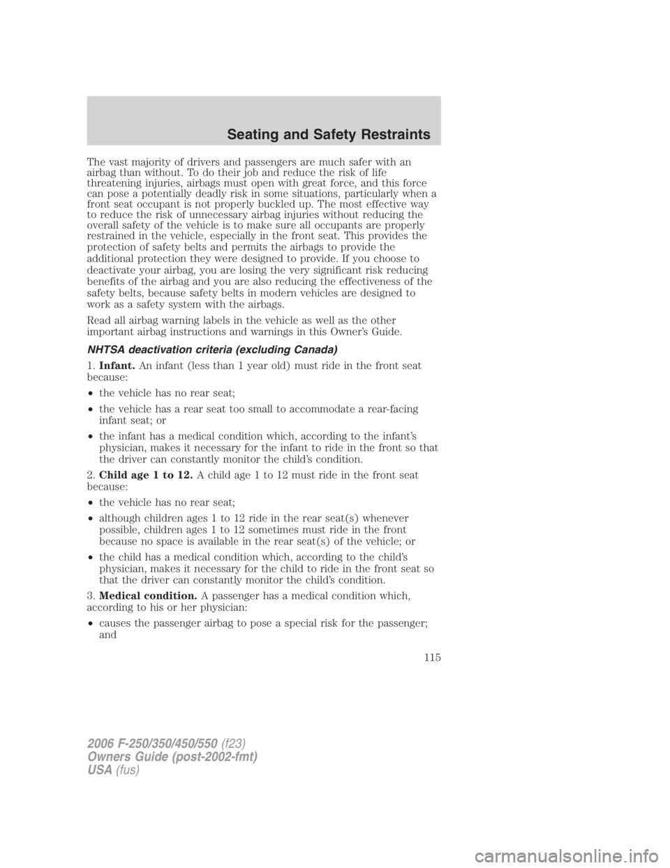 FORD F250 SUPER DUTY 2006 Owners Manual The vast majority of drivers and passengers are much safer with an
airbag than without. To do their job and reduce the risk of life
threatening injuries, airbags must open with great force, and this f FORD F250 SUPER DUTY 2006 Owners Manual The vast majority of drivers and passengers are much safer with an
airbag than without. To do their job and reduce the risk of life
threatening injuries, airbags must open with great force, and this f
