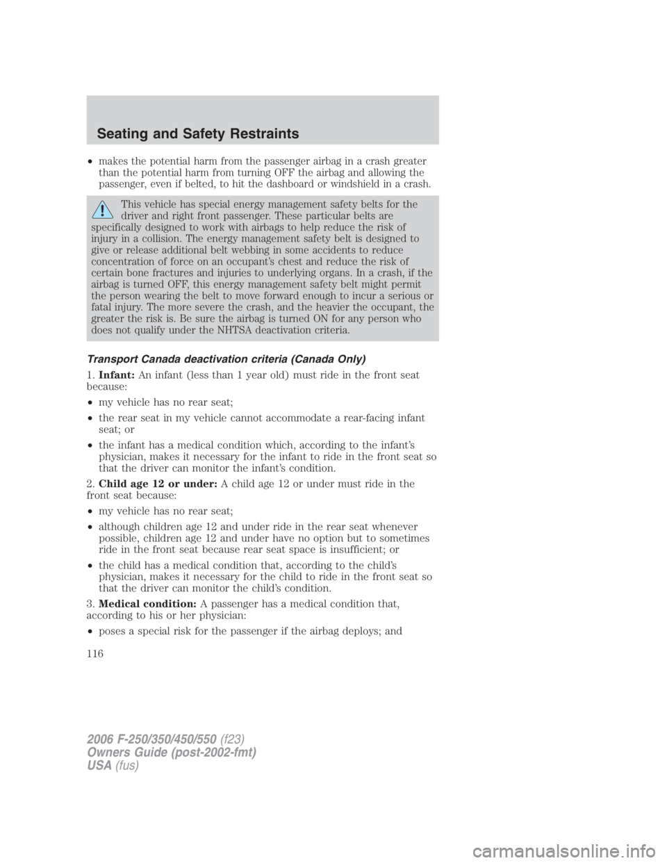 FORD F250 SUPER DUTY 2006  Owners Manual • makes the potential harm from the passenger airbag in a crash greater
than the potential harm from turning OFF the airbag and allowing the
passenger, even if belted, to hit the dashboard or windsh