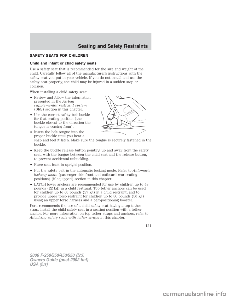 FORD F250 SUPER DUTY 2006  Owners Manual SAFETY SEATS FOR CHILDREN
Child and infant or child safety seats
Use a safety seat that is recommended for the size and weight of the
child. Carefully follow all of the manufacturer’s instructions w