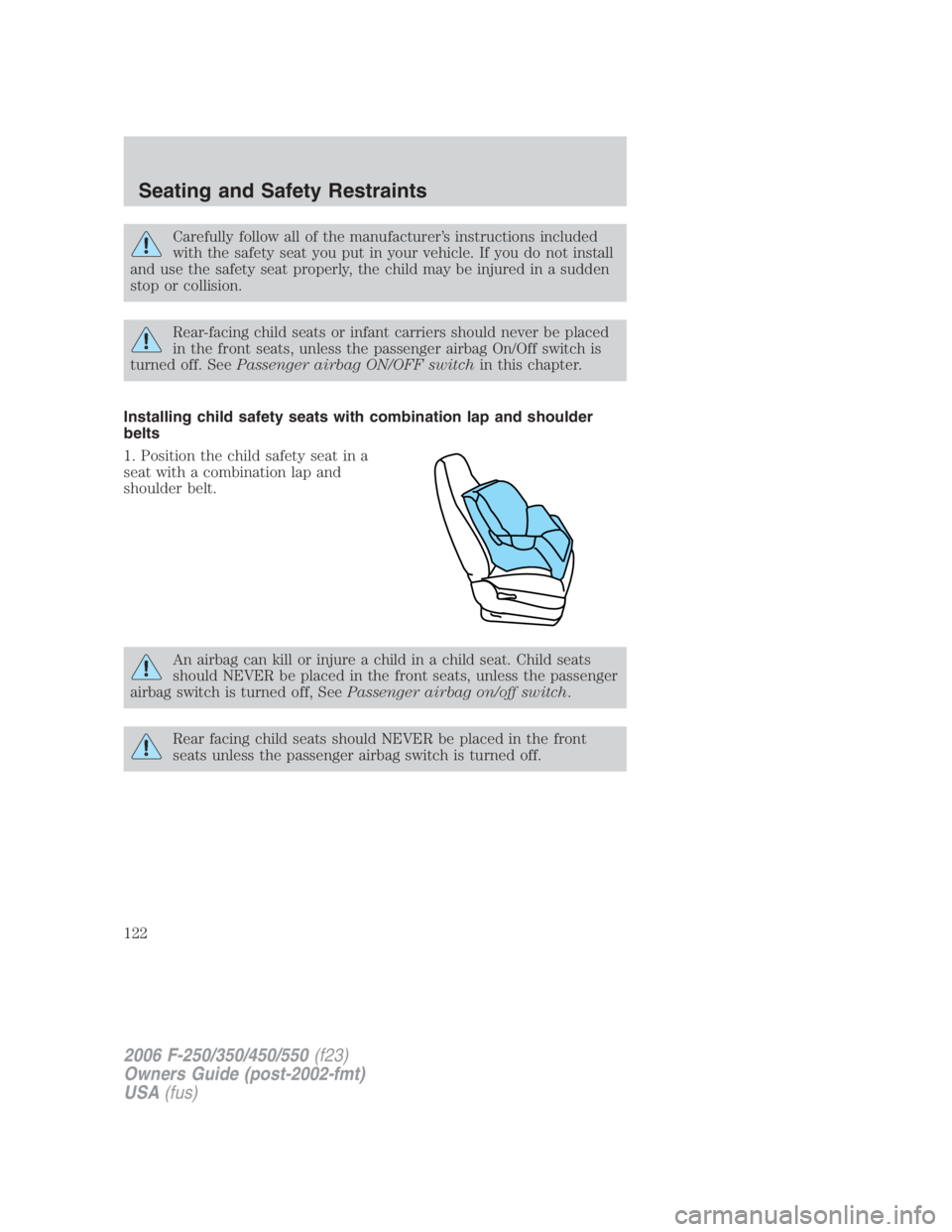 FORD F250 SUPER DUTY 2006  Owners Manual Carefully follow all of the manufacturer’s instructions included
with the safety seat you put in your vehicle. If you do not install
and use the safety seat properly, the child may be injured in a s