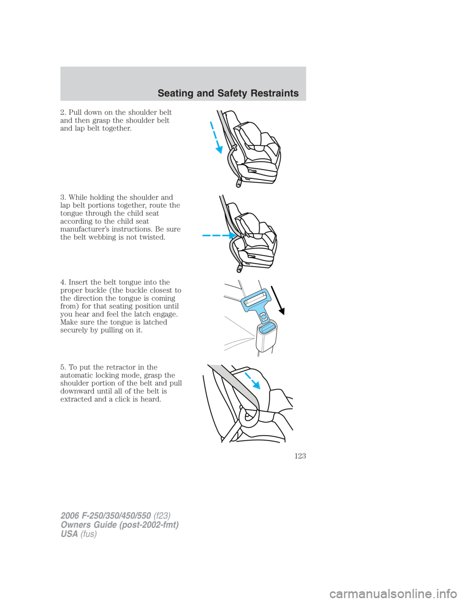 FORD F250 SUPER DUTY 2006  Owners Manual 2. Pull down on the shoulder belt
and then grasp the shoulder belt
and lap belt together.
3. While holding the shoulder and
lap belt portions together, route the
tongue through the child seat
accordin