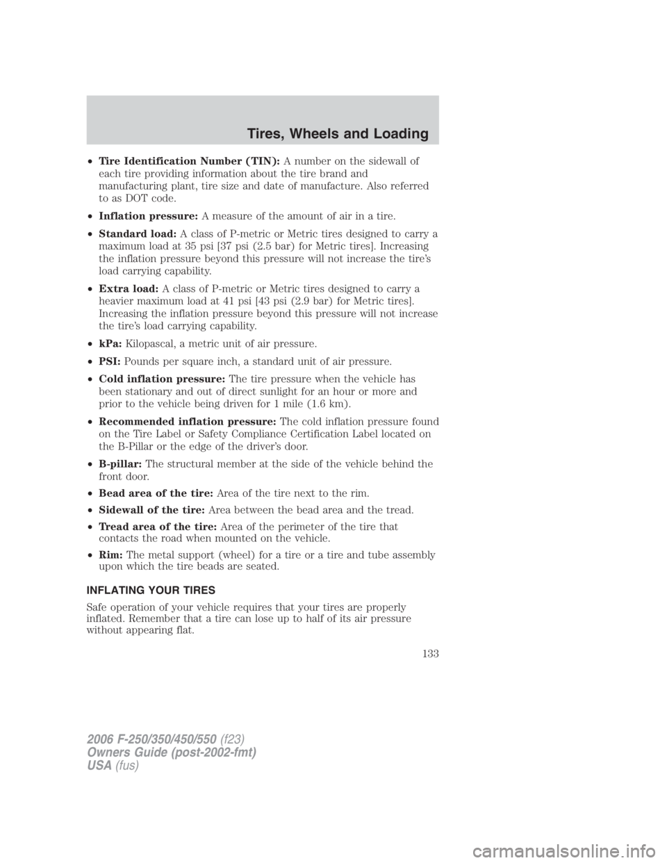 FORD F250 SUPER DUTY 2006  Owners Manual • Tire Identification Number (TIN): A number on the sidewall of
each tire providing information about the tire brand and
manufacturing plant, tire size and date of manufacture. Also referred
to as D