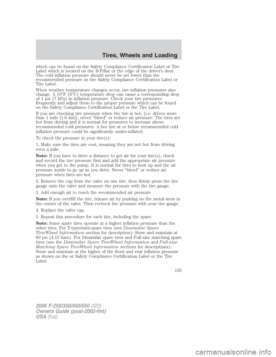 FORD F250 SUPER DUTY 2006  Owners Manual which can be found on the Safety Compliance Certification Label or Tire
Label which is located on the B-Pillar or the edge of the driver’s door.
The cold inflation pressure should never be set lower