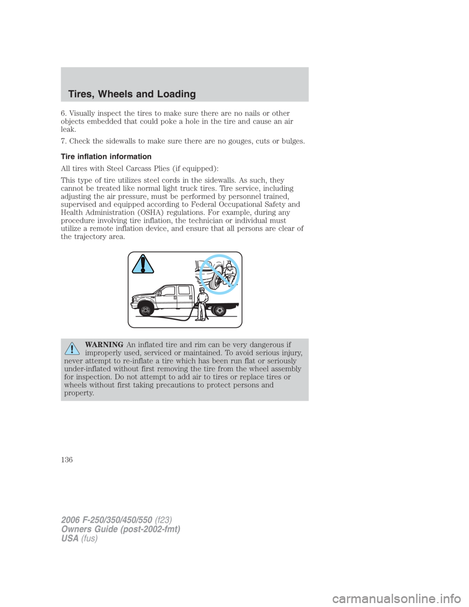 FORD F250 SUPER DUTY 2006  Owners Manual 6. Visually inspect the tires to make sure there are no nails or other
objects embedded that could poke a hole in the tire and cause an air
leak.
7. Check the sidewalls to make sure there are no gouge