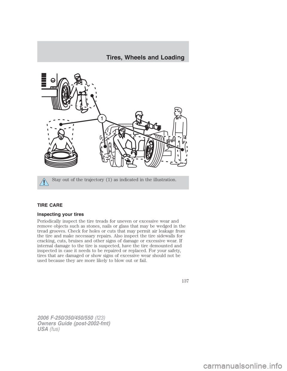 FORD F250 SUPER DUTY 2006  Owners Manual Stay out of the trajectory (1) as indicated in the illustration.
TIRE CARE
Inspecting your tires
Periodically inspect the tire treads for uneven or excessive wear and
remove objects such as stones, na