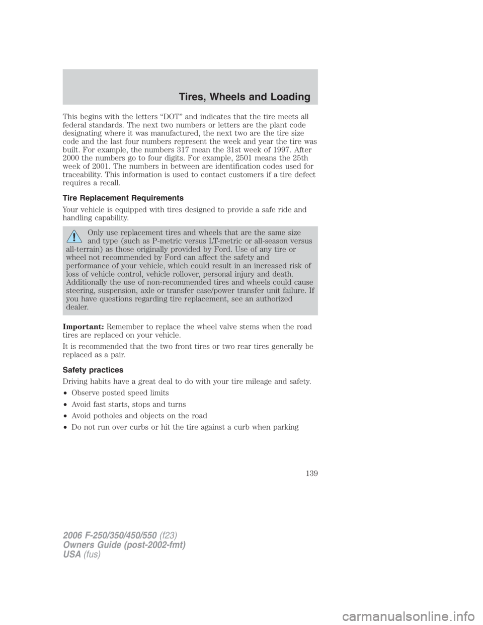 FORD F250 SUPER DUTY 2006  Owners Manual This begins with the letters “DOT” and indicates that the tire meets all
federal standards. The next two numbers or letters are the plant code
designating where it was manufactured, the next two a