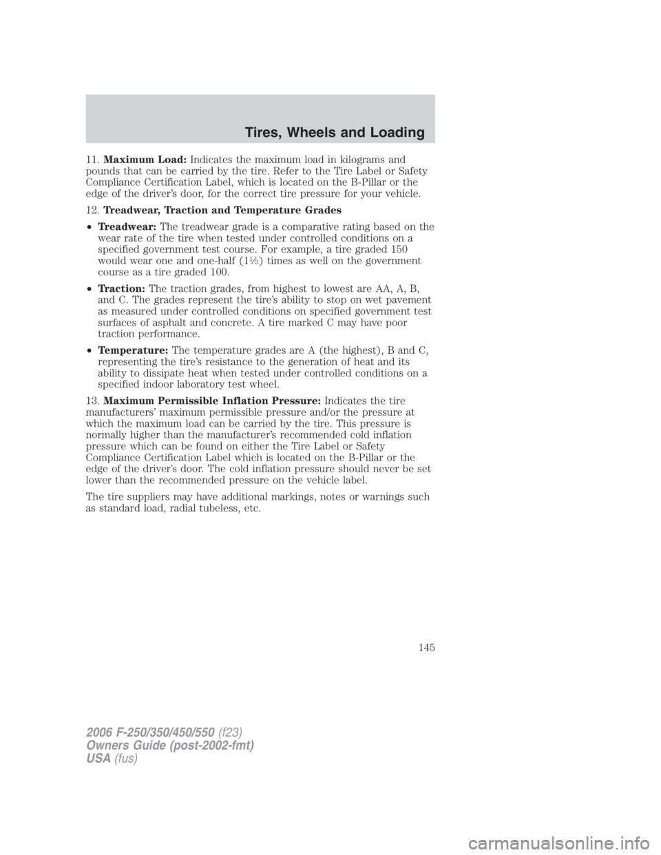 FORD F250 SUPER DUTY 2006  Owners Manual 11. Maximum Load: Indicates the maximum load in kilograms and
pounds that can be carried by the tire. Refer to the Tire Label or Safety
Compliance Certification Label, which is located on the B-Pillar