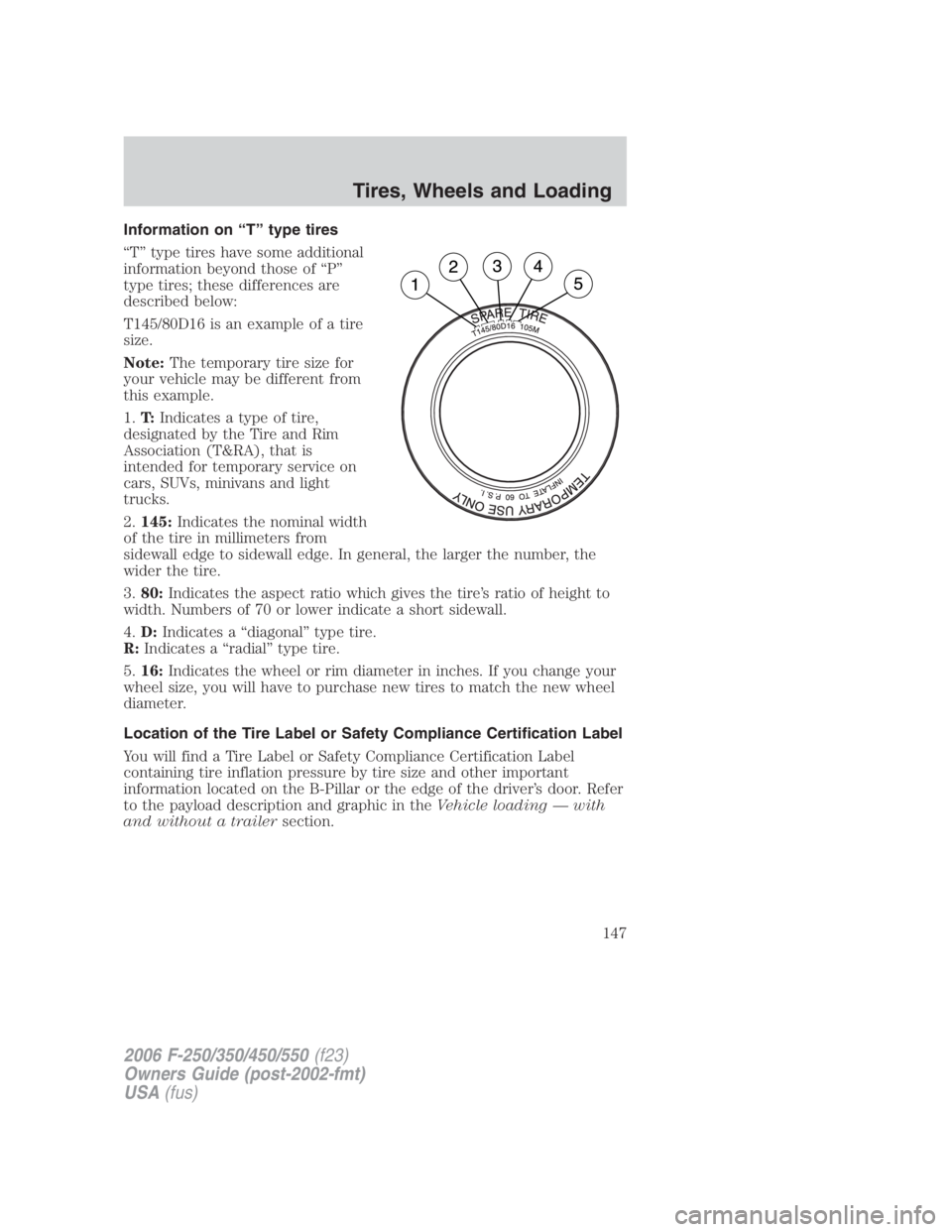 FORD F250 SUPER DUTY 2006  Owners Manual Information on “T” type tires
“T” type tires have some additional
information beyond those of “P”
type tires; these differences are
described below:
T145/80D16 is an example of a tire
size